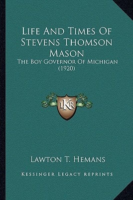 Life And Times Of Stevens Thomson Mason: The Boy Governor Of Michigan (1920)