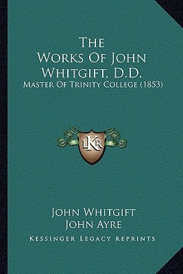 The Works Of John Whitgift, D.D.: Master Of Trinity College (1853)