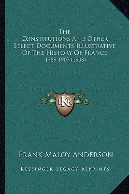 The Constitutions And Other Select Documents Illustrative Of The History Of France: 1789-1907 (1908)