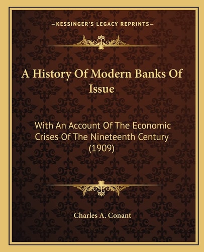 A History Of Modern Banks Of Issue: With An Account Of The Economic Crises Of The Nineteenth Century (1909)