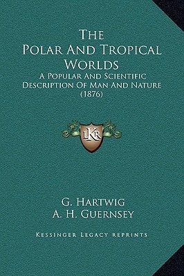 The Polar And Tropical Worlds: A Popular And Scientific Description Of Man And Nature (1876)
