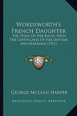 Wordsworth's French Daughter: The Story Of Her Birth, With The Certificates Of Her Baptism And Marriage (1921)