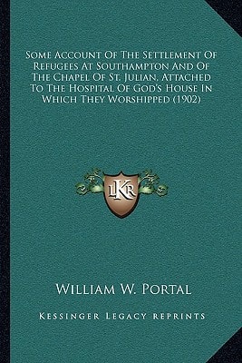 Some Account Of The Settlement Of Refugees At Southampton And Of The Chapel Of St. Julian, Attached To The Hospital Of God's House In Which They Worshipped (1902)