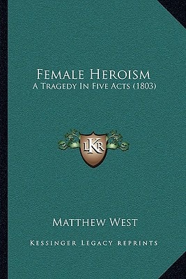 Female Heroism: A Tragedy In Five Acts (1803)