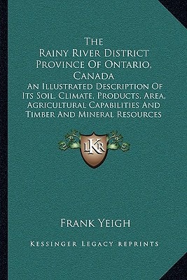 The Rainy River District Province Of Ontario, Canada: An Illustrated Description Of Its Soil, Climate, Products, Area, Agricultural Capabilities And Timber And Mineral Resources (1892)