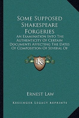 Some Supposed Shakespeare Forgeries: An Examination Into the Authenticity of Certain Documents Affecting the Dates of Composition of Several of the PL (Kessinger Legacy Reprints)