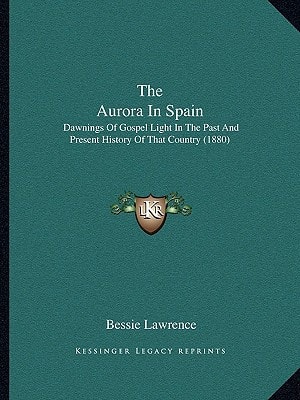 The Aurora In Spain: Dawnings Of Gospel Light In The Past And Present History Of That Country (1880)