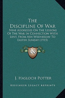 The Discipline Of War: Nine Addresses On The Lessons Of The War In Connection With Lent, From Ash Wednesday To Easter Sunday (1915)