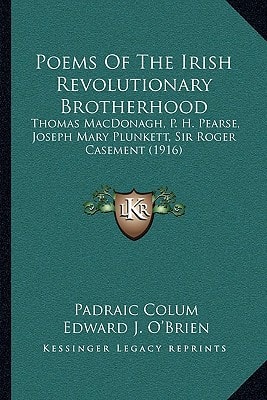 Poems Of The Irish Revolutionary Brotherhood: Thomas MacDonagh, P. H. Pearse, Joseph Mary Plunkett, Sir Roger Casement (1916)