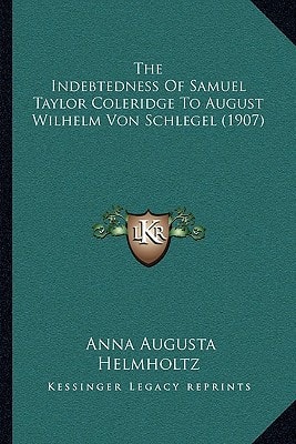 The Indebtedness Of Samuel Taylor Coleridge To August Wilhelm Von Schlegel (1907)