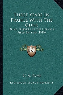 Three Years In France With The Guns: Being Episodes In The Life Of A Field Battery (1919)