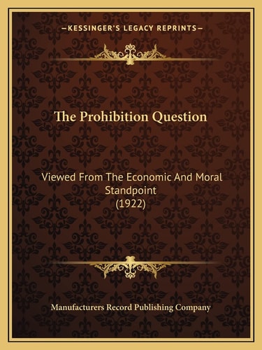 The Prohibition Question: Viewed From The Economic And Moral Standpoint (1922)