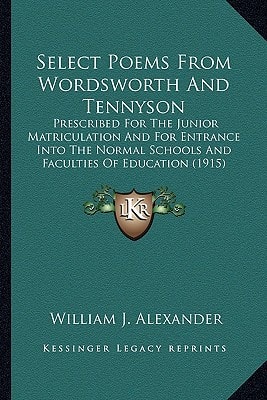 Select Poems From Wordsworth And Tennyson: Prescribed For The Junior Matriculation And For Entrance Into The Normal Schools And Faculties Of Education (1915)