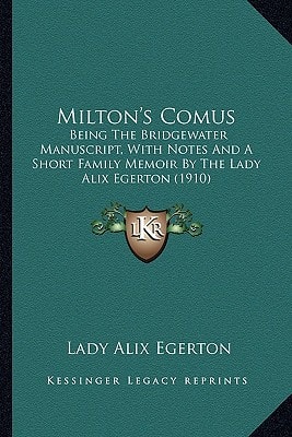 Milton's Comus: Being The Bridgewater Manuscript, With Notes And A Short Family Memoir By The Lady Alix Egerton (1910)