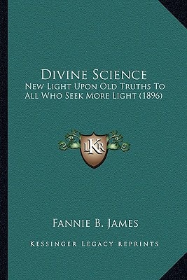 Divine Science: New Light Upon Old Truths To All Who Seek More Light (1896)