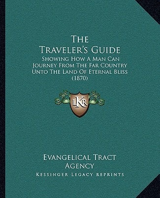 The Traveler's Guide: Showing How A Man Can Journey From The Far Country Unto The Land Of Eternal Bliss (1870)