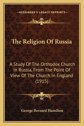 The Religion Of Russia: A Study Of The Orthodox Church In Russia, From The Point Of View Of The Church In England (1915)