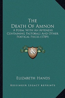 The Death Of Amnon: A Poem, With An Appendix Containing Pastorals And Other Poetical Pieces (1789)