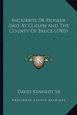Incidents Of Pioneer Days At Guelph And The County Of Bruce (1903)