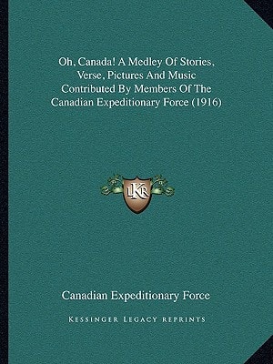 Oh, Canada! A Medley Of Stories, Verse, Pictures And Music Contributed By Members Of The Canadian Expeditionary Force (1916)