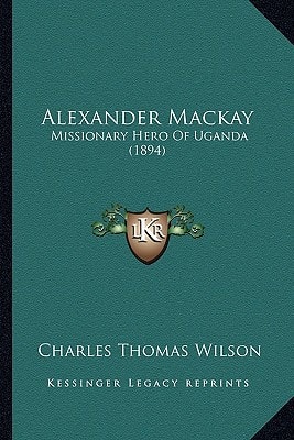 Alexander Mackay: Missionary Hero Of Uganda (1894)