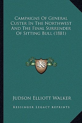 Campaigns of General Custer in the Northwest and the Final Scampaigns of General Custer in the Northwest and the Final Surrender of Sitting Bull (1881