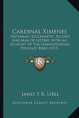 Cardinal Ximenes: Statesman, Ecclesiastic, Soldier And Man Of Letters, With An Account Of The Complutensian Polyglot Bible (1917)
