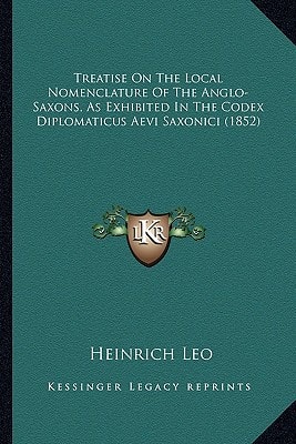 Treatise On The Local Nomenclature Of The Anglo-Saxons, As Exhibited In The Codex Diplomaticus Aevi Saxonici (1852)