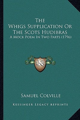 The Whigs Supplication Or The Scots Hudibras: A Mock Poem In Two Parts (1796)
