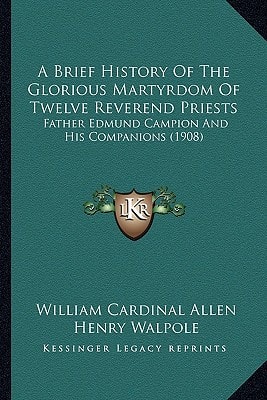 A Brief History Of The Glorious Martyrdom Of Twelve Reverend Priests: Father Edmund Campion And His Companions (1908)