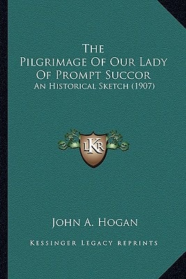 The Pilgrimage Of Our Lady Of Prompt Succor: An Historical Sketch (1907)