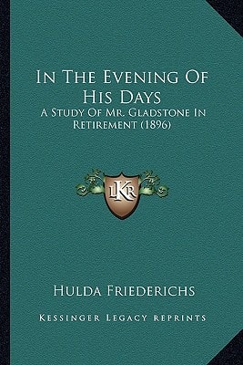 In The Evening Of His Days: A Study Of Mr. Gladstone In Retirement (1896)