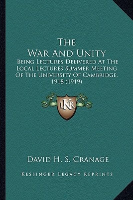 The War And Unity: Being Lectures Delivered At The Local Lectures Summer Meeting Of The University Of Cambridge, 1918 (1919)
