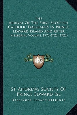 The Arrival Of The First Scottish Catholic Emigrants In Prince Edward Island And After: Memorial Volume, 1772-1922 (1922)