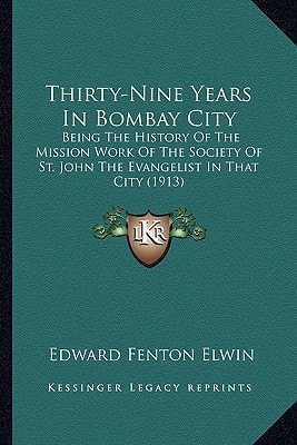 Thirty-Nine Years In Bombay City: Being The History Of The Mission Work Of The Society Of St. John The Evangelist In That City (1913)