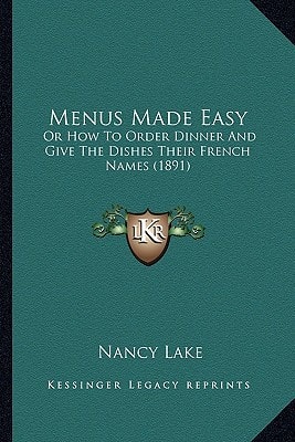 Menus Made Easy: Or How To Order Dinner And Give The Dishes Their French Names (1891)
