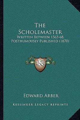 The Scholemaster: Written Between 1563-68, Posthumously Published (1870)