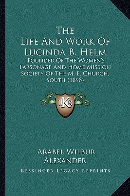 The Life And Work Of Lucinda B. Helm: Founder Of The Women's Parsonage And Home Mission Society Of The M. E. Church, South (1898)