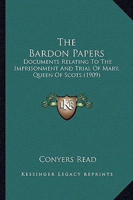 The Bardon Papers: Documents Relating To The Imprisonment And Trial Of Mary, Queen Of Scots (1909)