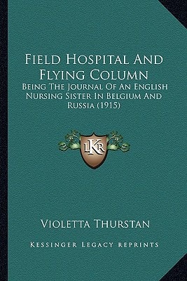 Field Hospital And Flying Column: Being The Journal Of An English Nursing Sister In Belgium And Russia (1915)