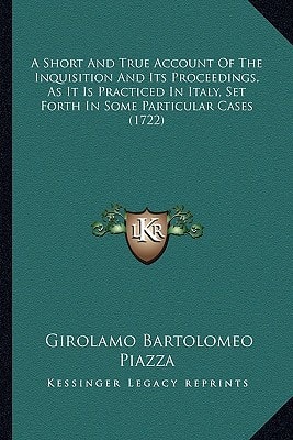 A Short And True Account Of The Inquisition And Its Proceedings, As It Is Practiced In Italy, Set Forth In Some Particular Cases (1722)