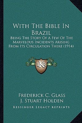 With The Bible In Brazil: Being The Story Of A Few Of The Marvelous Incidents Arising From Its Circulation There (1914)
