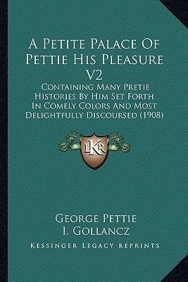 A Petite Palace Of Pettie His Pleasure V2: Containing Many Pretie Histories By Him Set Forth In Comely Colors And Most Delightfully Discoursed (1908)