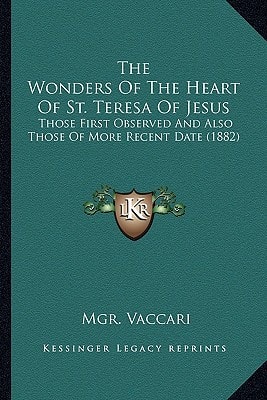 The Wonders Of The Heart Of St. Teresa Of Jesus: Those First Observed And Also Those Of More Recent Date (1882)
