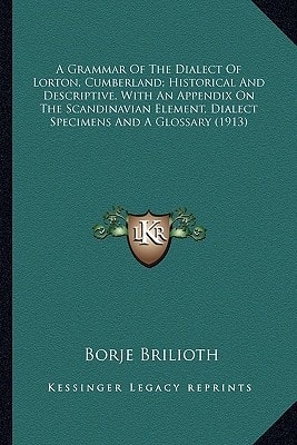 A Grammar Of The Dialect Of Lorton, Cumberland; Historical And Descriptive, With An Appendix On The Scandinavian Element, Dialect Specimens And A Glossary (1913)