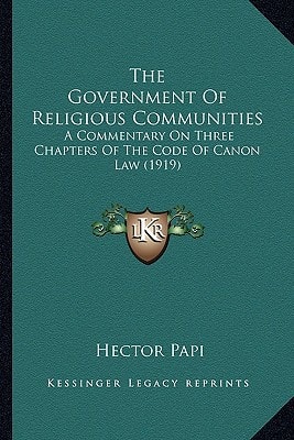 The Government Of Religious Communities: A Commentary On Three Chapters Of The Code Of Canon Law (1919)
