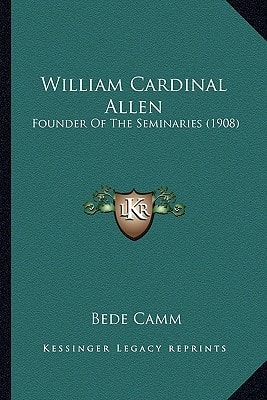 William Cardinal Allen: Founder Of The Seminaries (1908)