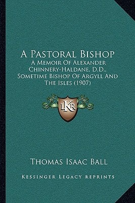 A Pastoral Bishop: A Memoir Of Alexander Chinnery-Haldane, D.D., Sometime Bishop Of Argyll And The Isles (1907)