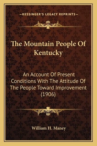 The Mountain People Of Kentucky: An Account Of Present Conditions With The Attitude Of The People Toward Improvement (1906)