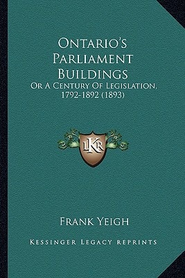 Ontario's Parliament Buildings: Or A Century Of Legislation, 1792-1892 (1893)